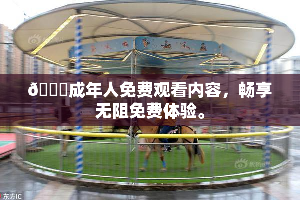 🔞成年人免费观看内容，畅享无阻免费体验。