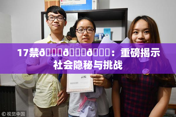 17禁🍆🍑🔞：重磅揭示社会隐秘与挑战