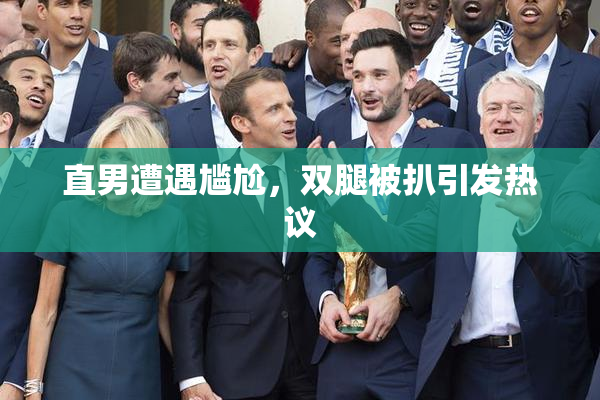 直男遭遇尴尬，双腿被扒引发热议