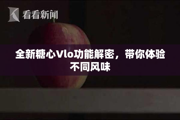 全新糖心Vlo功能解密，带你体验不同风味