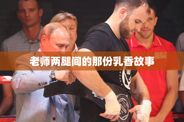 老师两腿间的那份乳香故事