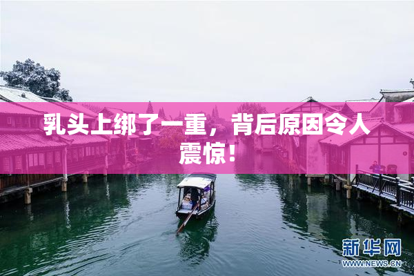 乳头上绑了一重，背后原因令人震惊！