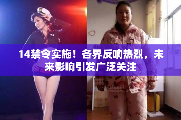 14禁令实施！各界反响热烈，未来影响引发广泛关注
