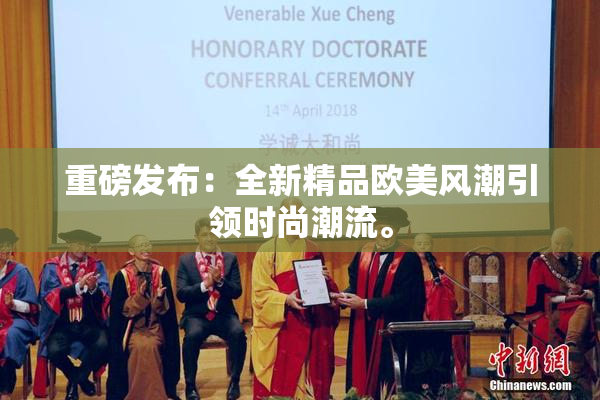 重磅发布：全新精品欧美风潮引领时尚潮流。