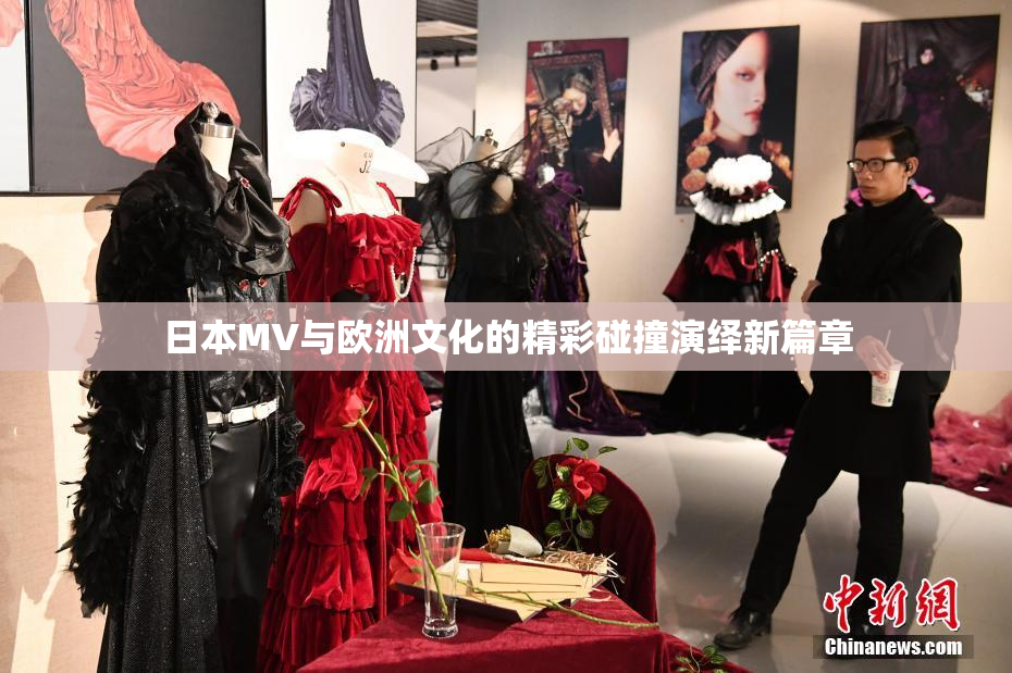 日本MV与欧洲文化的精彩碰撞演绎新篇章