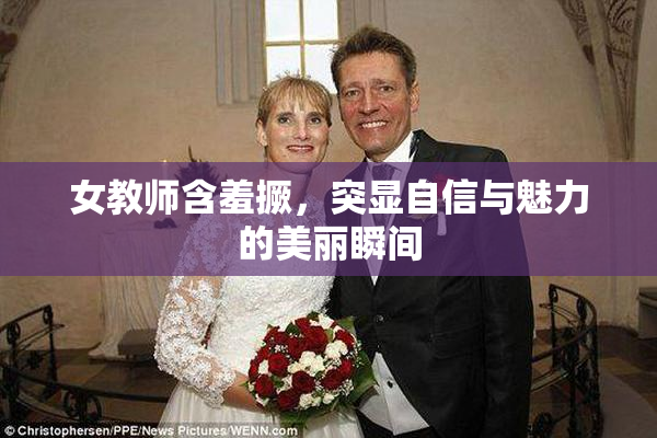 女教师含羞撅，突显自信与魅力的美丽瞬间
