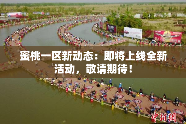 蜜桃一区新动态：即将上线全新活动，敬请期待！