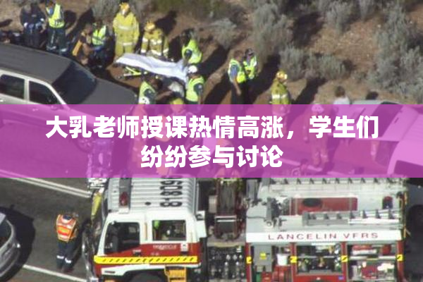 大乳老师授课热情高涨，学生们纷纷参与讨论