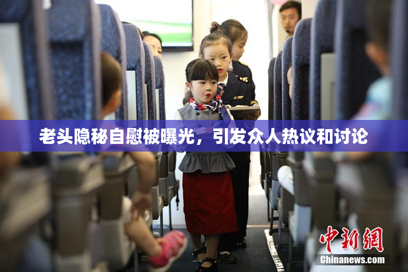 老头隐秘自慰被曝光，引发众人热议和讨论