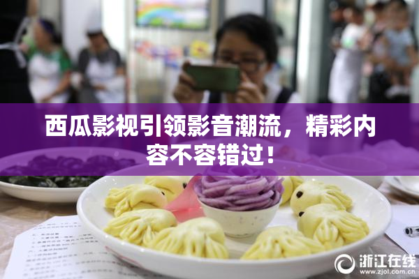 西瓜影视引领影音潮流，精彩内容不容错过！