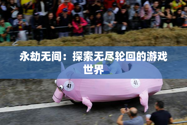 永劫无间：探索无尽轮回的游戏世界