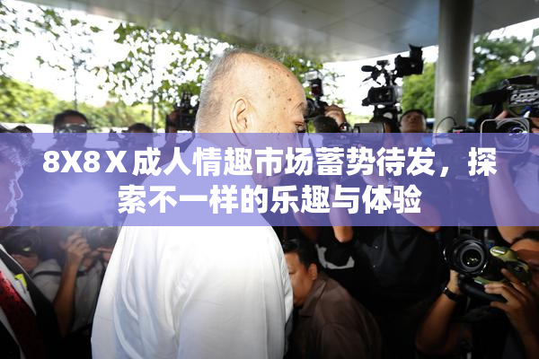 8X8Ⅹ成人情趣市场蓄势待发，探索不一样的乐趣与体验
