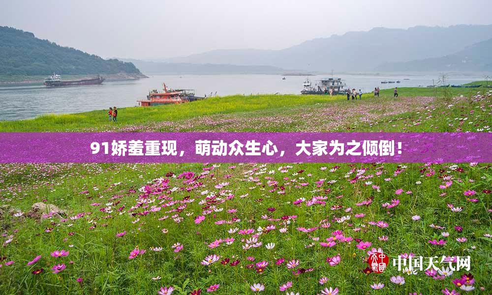 91娇羞重现，萌动众生心，大家为之倾倒！