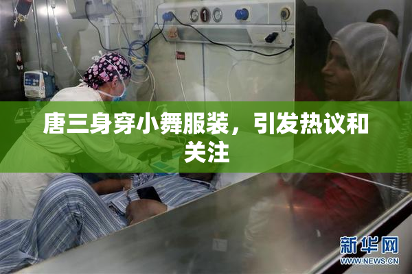 唐三身穿小舞服装，引发热议和关注