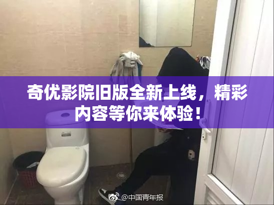 奇优影院旧版全新上线，精彩内容等你来体验！