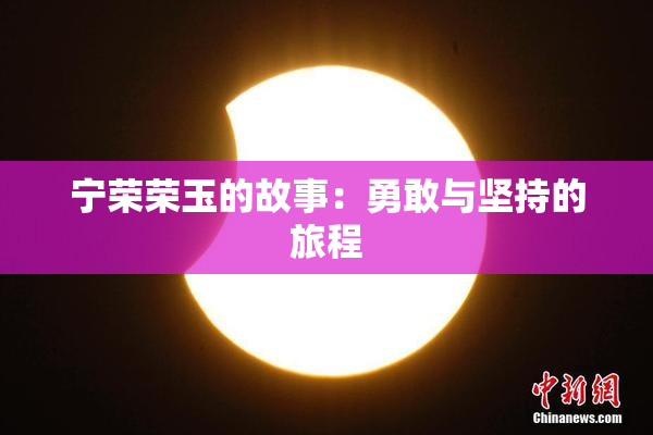 宁荣荣玉的故事：勇敢与坚持的旅程