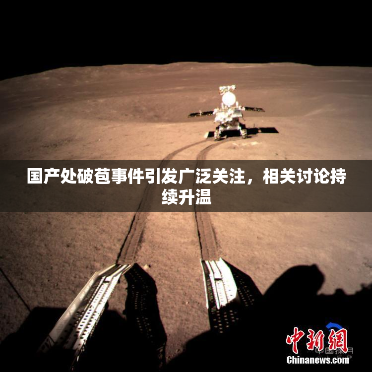 国产处破苞事件引发广泛关注，相关讨论持续升温