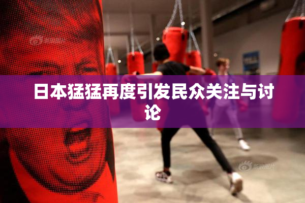 日本猛猛再度引发民众关注与讨论