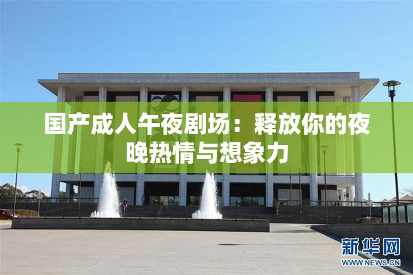 国产成人午夜剧场：释放你的夜晚热情与想象力