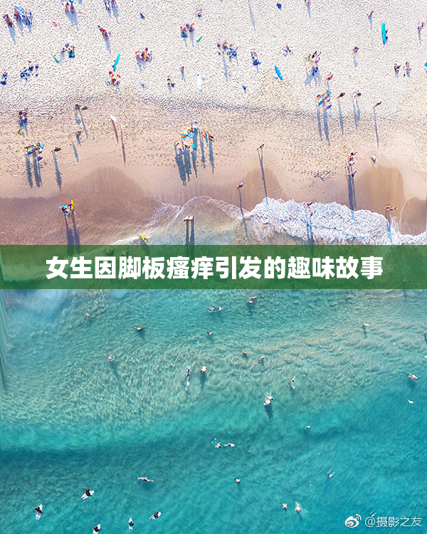 女生因脚板瘙痒引发的趣味故事