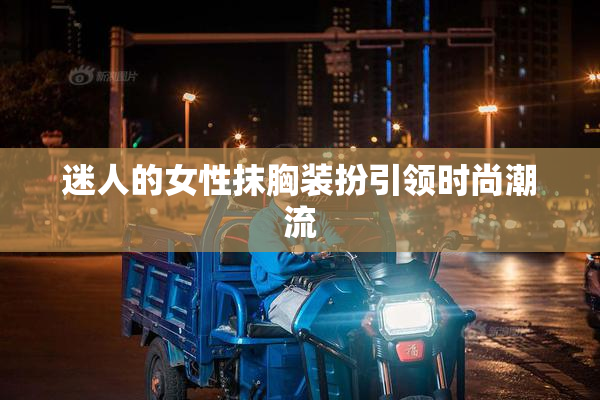 迷人的女性抹胸装扮引领时尚潮流
