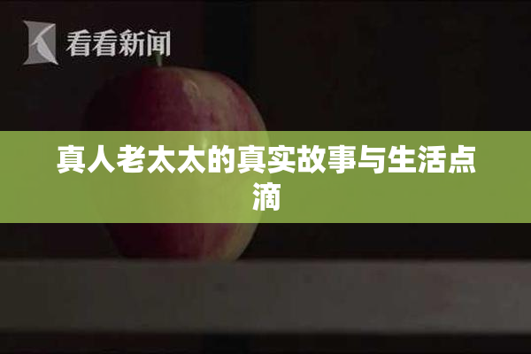 真人老太太的真实故事与生活点滴