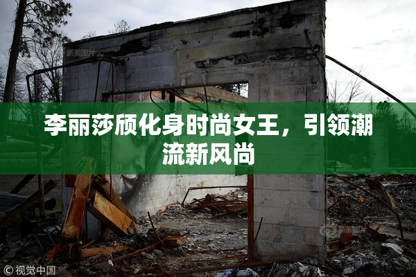 李丽莎颀化身时尚女王，引领潮流新风尚