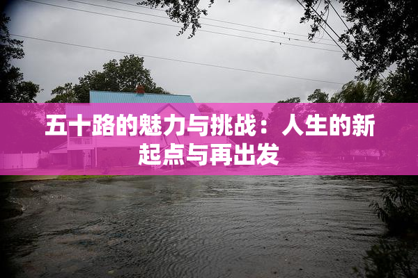 五十路的魅力与挑战：人生的新起点与再出发