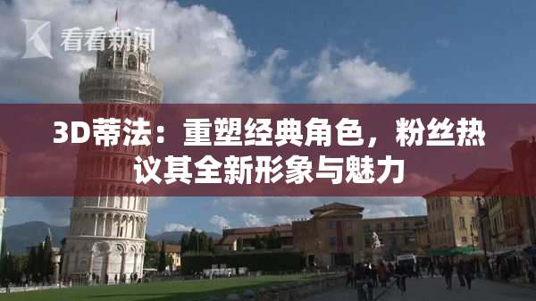3D蒂法：重塑经典角色，粉丝热议其全新形象与魅力