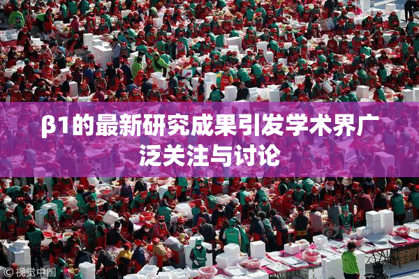 β1的最新研究成果引发学术界广泛关注与讨论