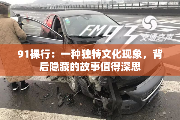 91裸行：一种独特文化现象，背后隐藏的故事值得深思