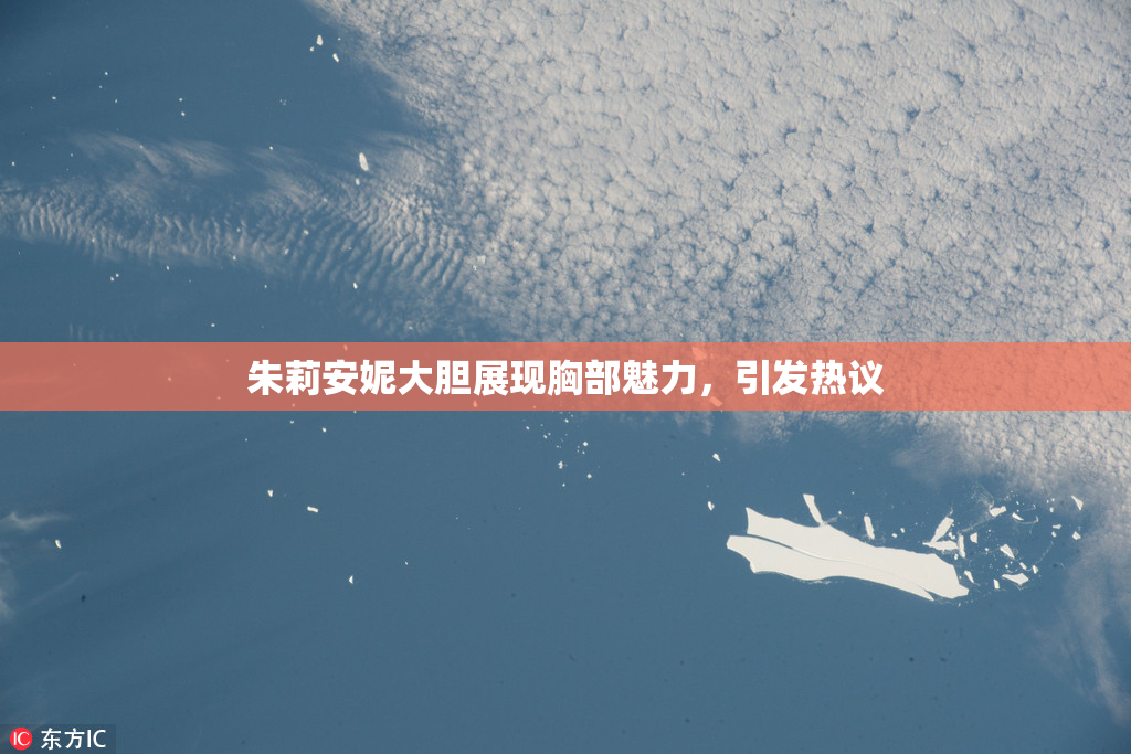 朱莉安妮大胆展现胸部魅力，引发热议