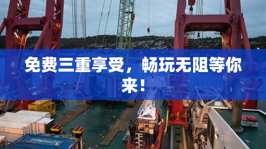 免费三重享受，畅玩无阻等你来！