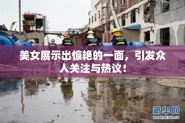 美女展示出惊艳的一面，引发众人关注与热议！