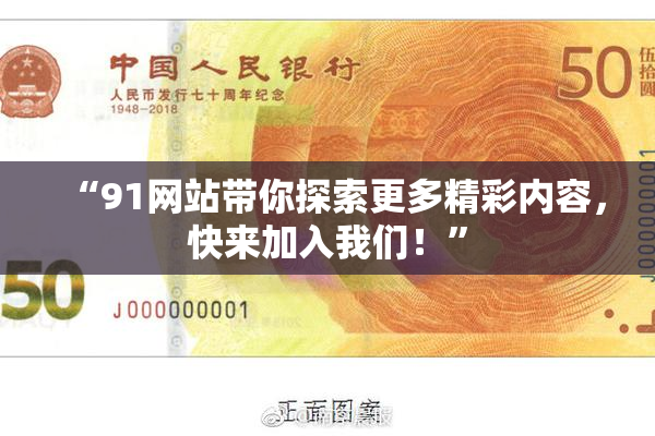 “91网站带你探索更多精彩内容，快来加入我们！”