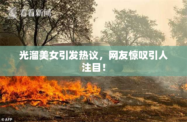 光溜美女引发热议，网友惊叹引人注目！