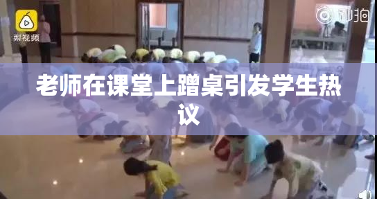 老师在课堂上蹭桌引发学生热议