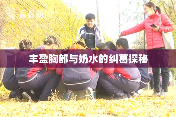丰盈胸部与奶水的纠葛探秘