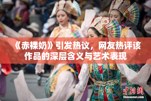《赤裸奶》引发热议，网友热评该作品的深层含义与艺术表现