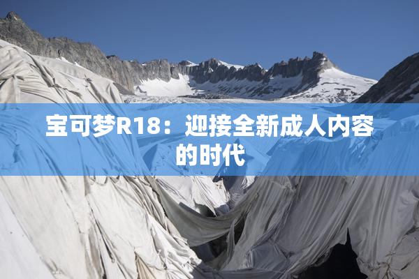 宝可梦R18：迎接全新成人内容的时代