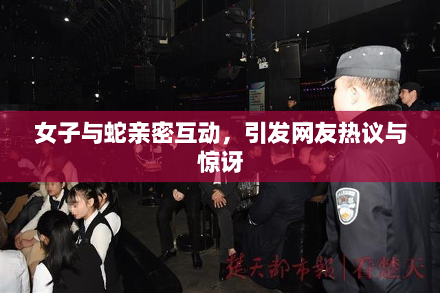 女子与蛇亲密互动，引发网友热议与惊讶