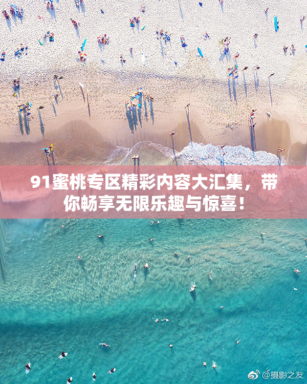 91蜜桃专区精彩内容大汇集，带你畅享无限乐趣与惊喜！