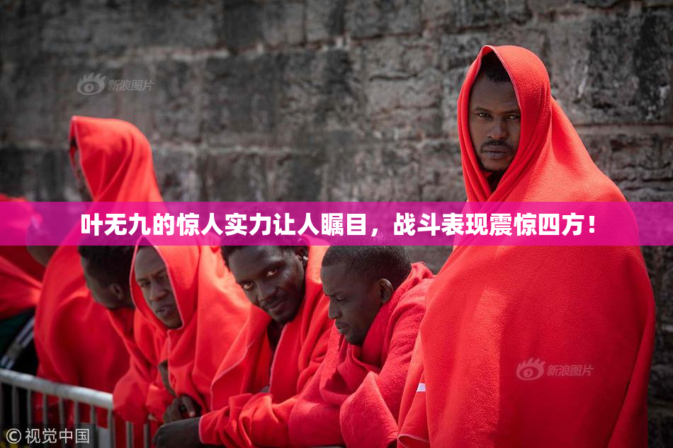 叶无九的惊人实力让人瞩目，战斗表现震惊四方！
