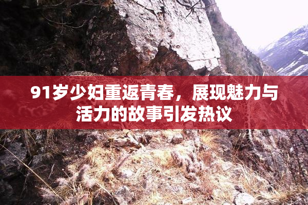 91岁少妇重返青春，展现魅力与活力的故事引发热议