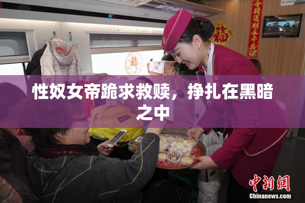 性奴女帝跪求救赎，挣扎在黑暗之中