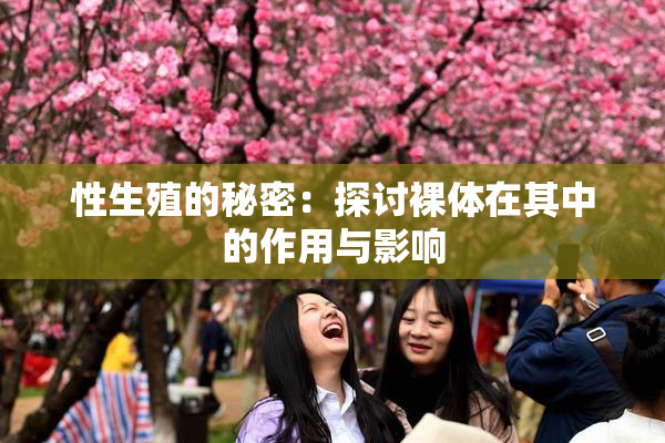 性生殖的秘密：探讨裸体在其中的作用与影响