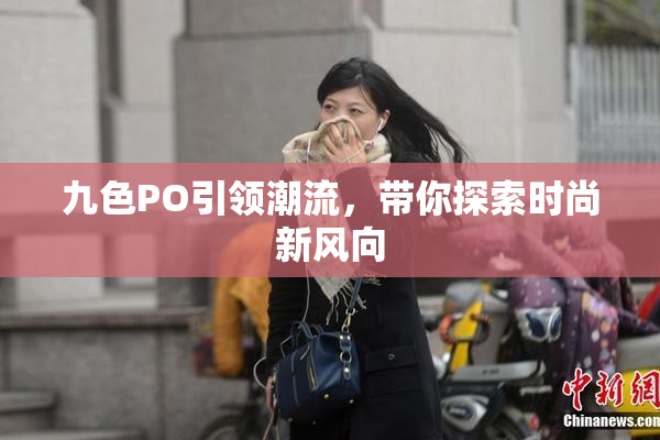 九色PO引领潮流，带你探索时尚新风向