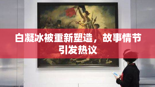 白凝冰被重新塑造，故事情节引发热议