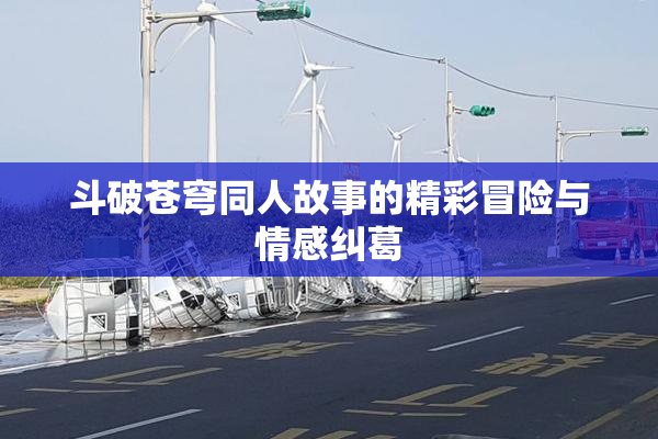 斗破苍穹同人故事的精彩冒险与情感纠葛