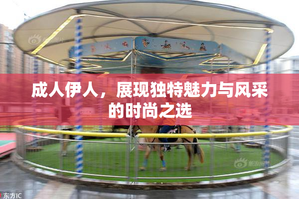 成人伊人，展现独特魅力与风采的时尚之选